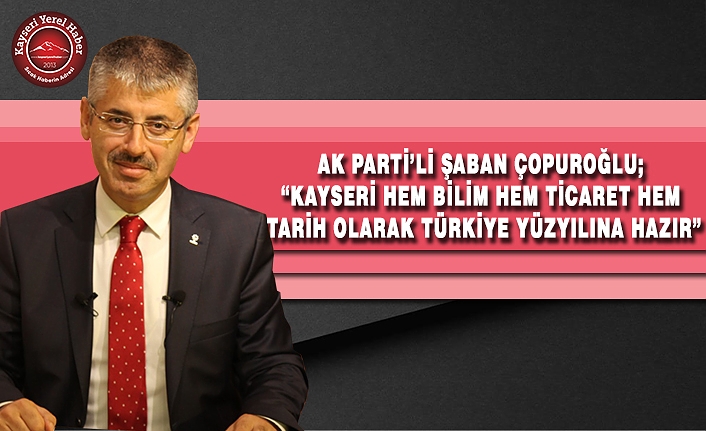 AKP’li Çopuroğlu: “Kayseri, Türkiye Yüzyılı’na hazır”